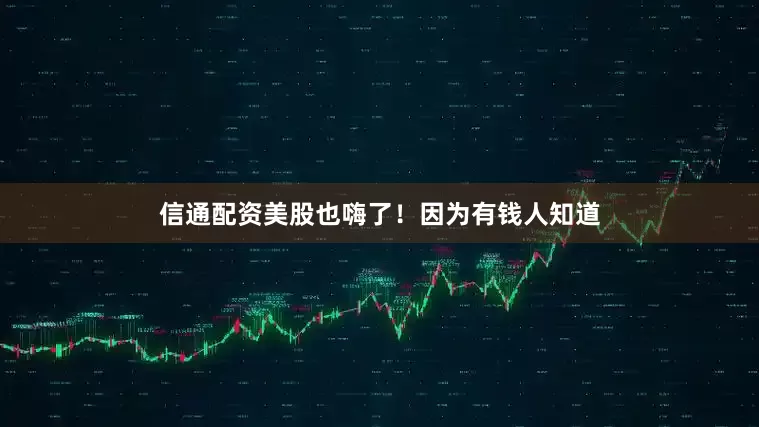 信通配资美股也嗨了！因为有钱人知道