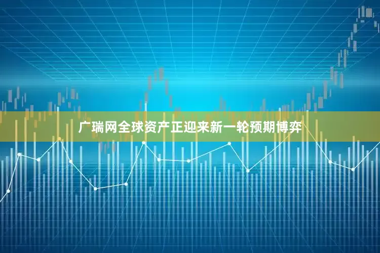 广瑞网全球资产正迎来新一轮预期博弈