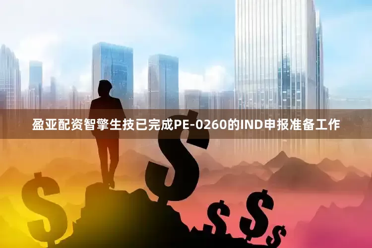 盈亚配资智擎生技已完成PE-0260的IND申报准备工作