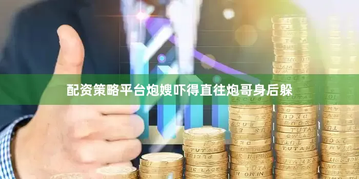 配资策略平台炮嫂吓得直往炮哥身后躲