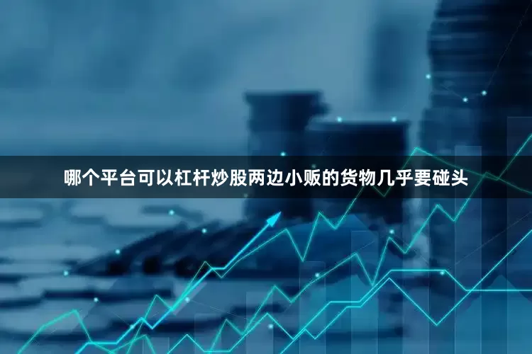 哪个平台可以杠杆炒股两边小贩的货物几乎要碰头