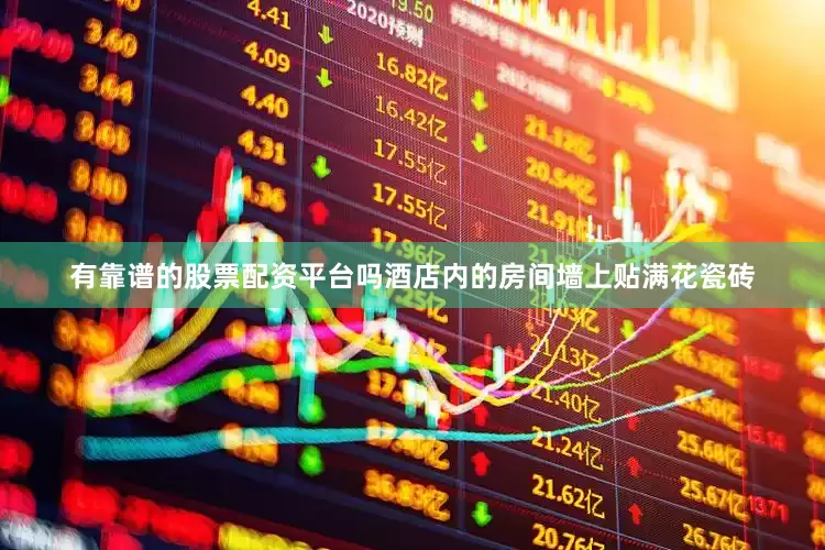 有靠谱的股票配资平台吗酒店内的房间墙上贴满花瓷砖