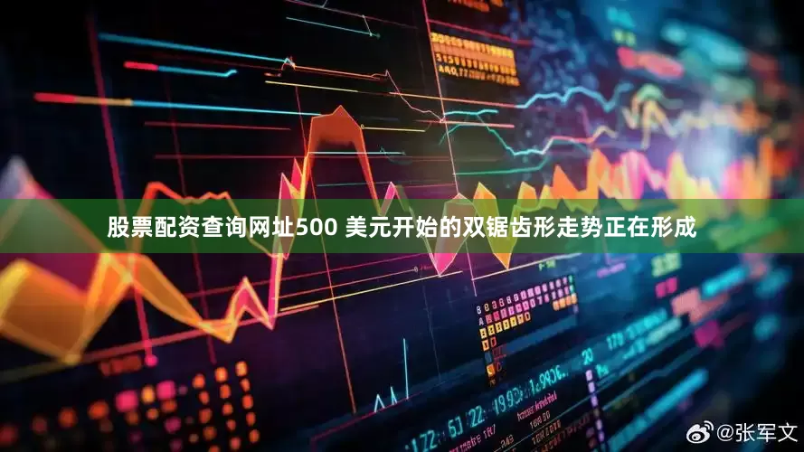 股票配资查询网址500 美元开始的双锯齿形走势正在形成