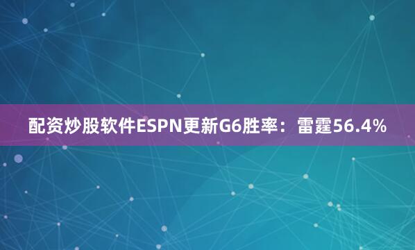 配资炒股软件ESPN更新G6胜率：雷霆56.4%