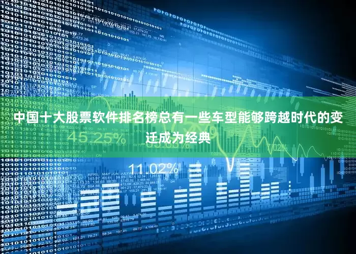 中国十大股票软件排名榜总有一些车型能够跨越时代的变迁成为经典