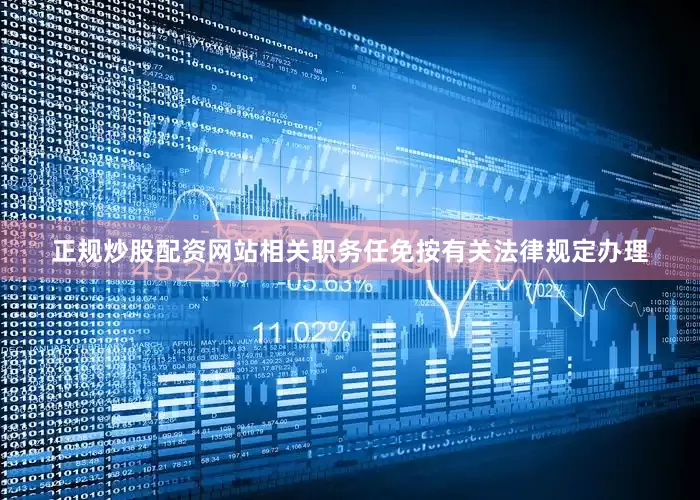 正规炒股配资网站相关职务任免按有关法律规定办理