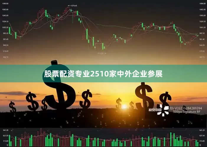 股票配资专业2510家中外企业参展