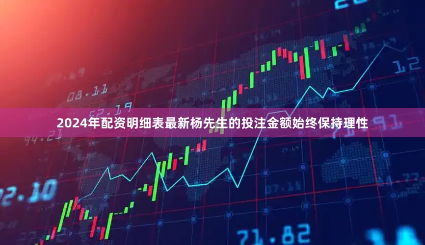 2024年配资明细表最新杨先生的投注金额始终保持理性
