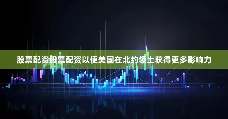 股票配资股票配资以便美国在北约领土获得更多影响力