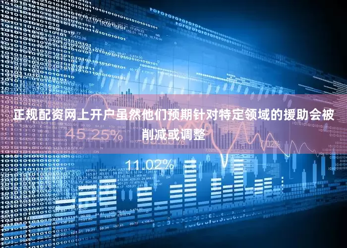 正规配资网上开户虽然他们预期针对特定领域的援助会被削减或调整