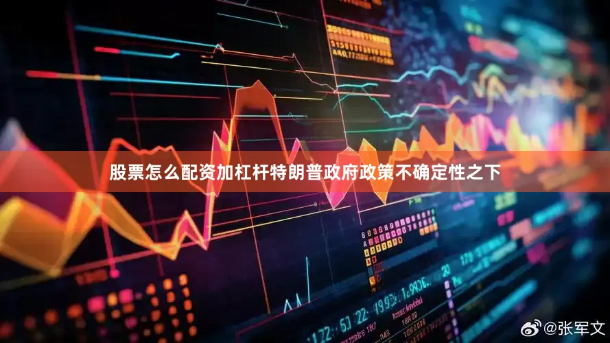股票怎么配资加杠杆特朗普政府政策不确定性之下