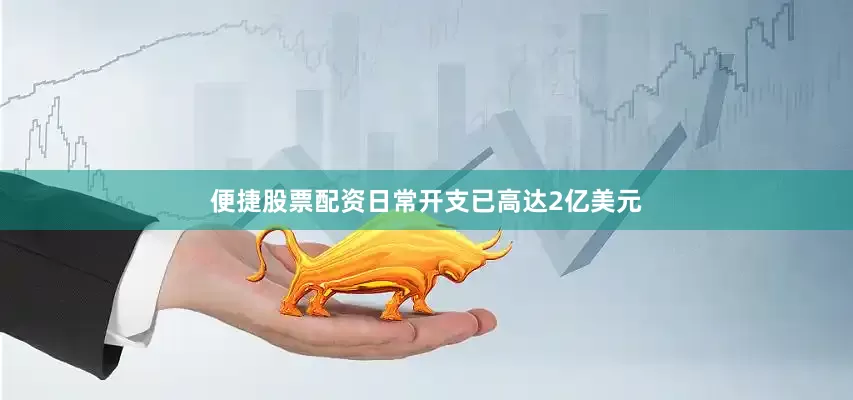 便捷股票配资日常开支已高达2亿美元