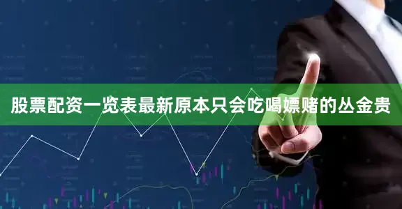 股票配资一览表最新原本只会吃喝嫖赌的丛金贵