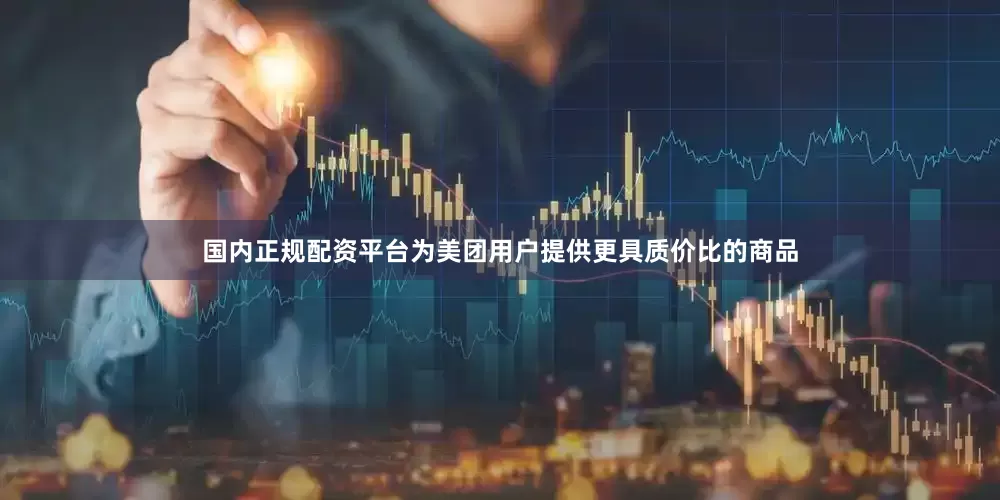 国内正规配资平台为美团用户提供更具质价比的商品
