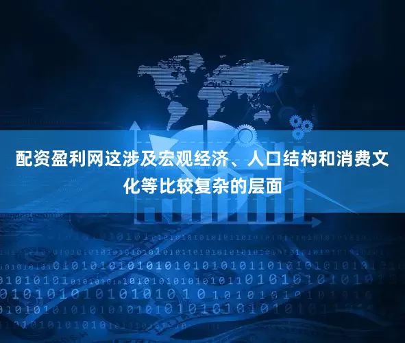 配资盈利网这涉及宏观经济、人口结构和消费文化等比较复杂的层面