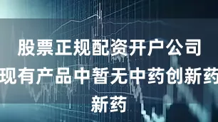 股票正规配资开户公司现有产品中暂无中药创新药