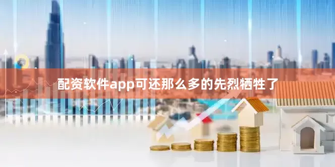 配资软件app可还那么多的先烈牺牲了