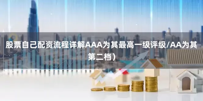 股票自己配资流程详解AAA为其最高一级评级/AA为其第二档）