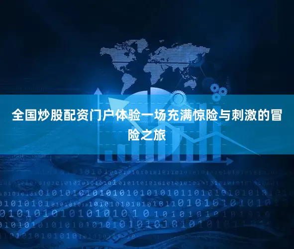 全国炒股配资门户体验一场充满惊险与刺激的冒险之旅
