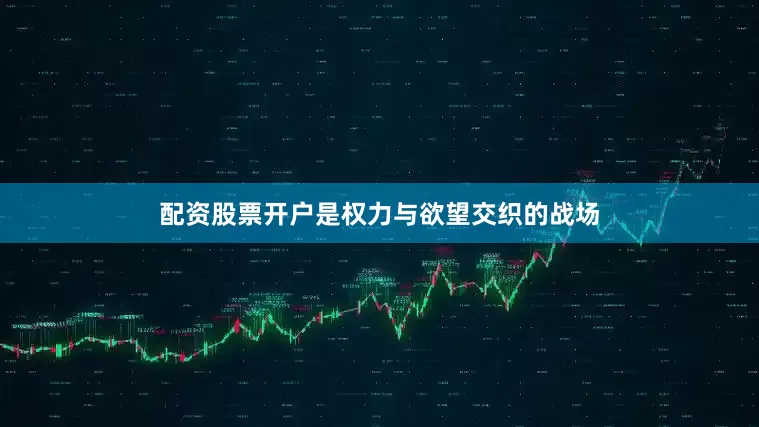 配资股票开户是权力与欲望交织的战场