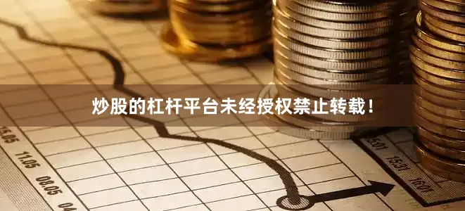 炒股的杠杆平台未经授权禁止转载！