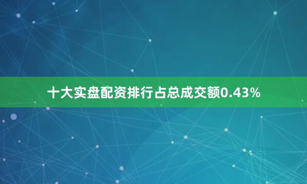 十大实盘配资排行占总成交额0.43%