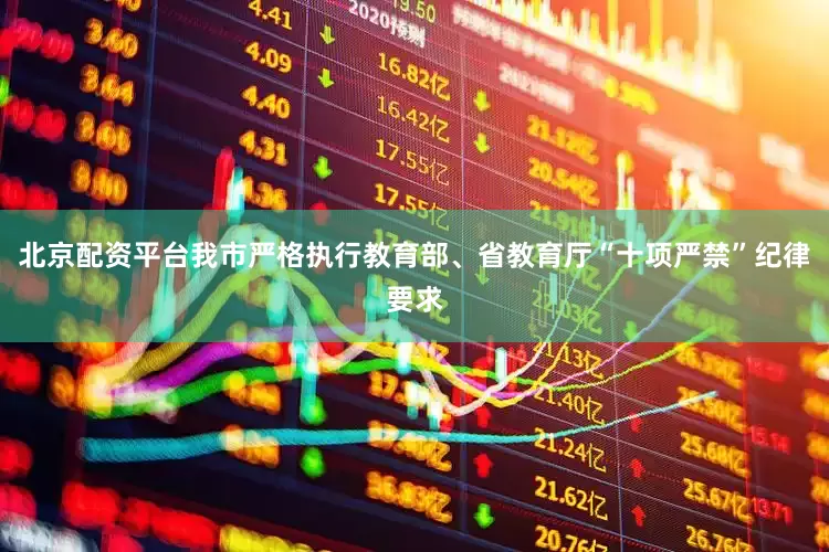 北京配资平台我市严格执行教育部、省教育厅“十项严禁”纪律要求