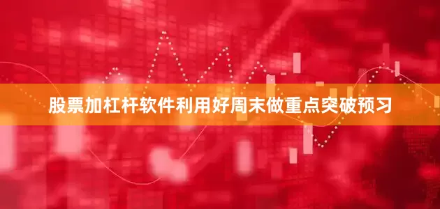 股票加杠杆软件利用好周末做重点突破预习