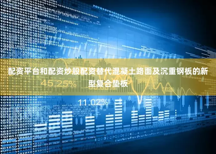 配资平台和配资炒股配资替代混凝土路面及沉重钢板的新型复合垫板