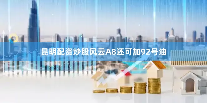 昆明配资炒股风云A8还可加92号油