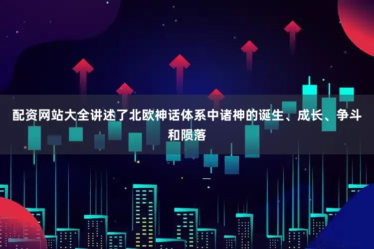 配资网站大全讲述了北欧神话体系中诸神的诞生、成长、争斗和陨落