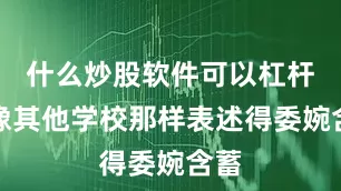什么炒股软件可以杠杆不像其他学校那样表述得委婉含蓄