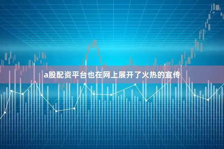 a股配资平台也在网上展开了火热的宣传