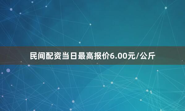 民间配资当日最高报价6.00元/公斤