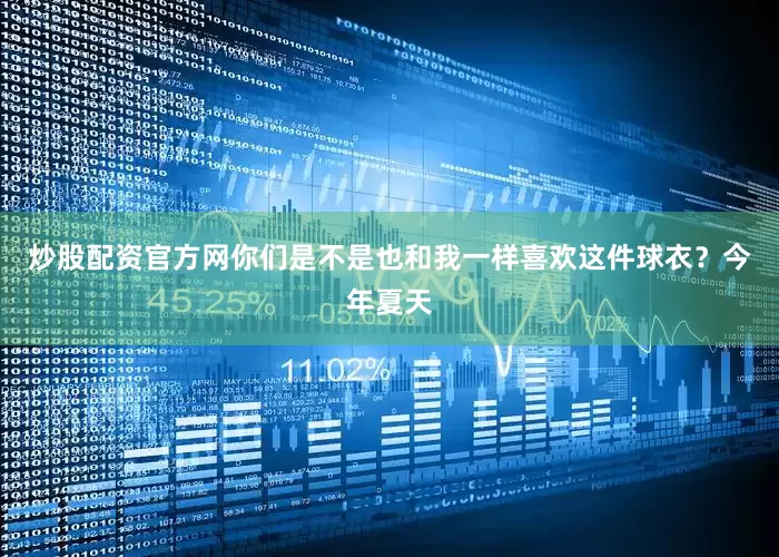 炒股配资官方网你们是不是也和我一样喜欢这件球衣？今年夏天