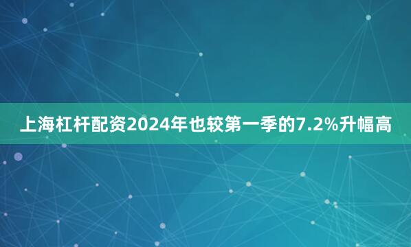 上海杠杆配资2024年也较第一季的7.2%升幅高