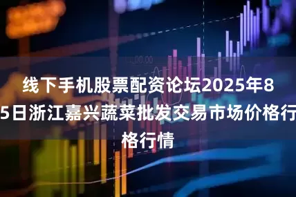 线下手机股票配资论坛2025年8月5日浙江嘉兴蔬菜批发交易市场价格行情