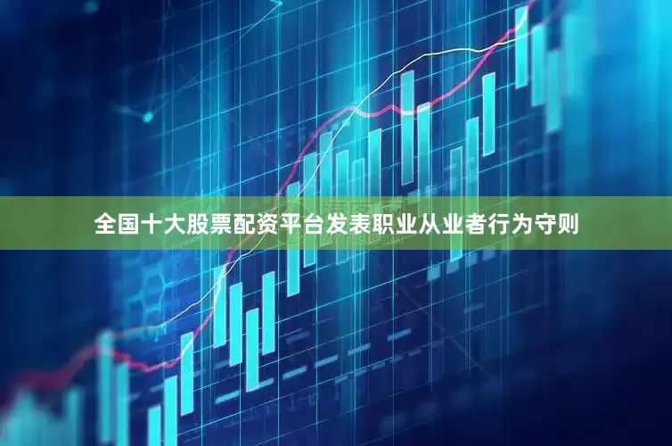 全国十大股票配资平台发表职业从业者行为守则
