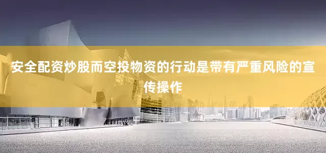 安全配资炒股而空投物资的行动是带有严重风险的宣传操作