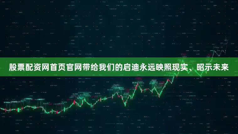 股票配资网首页官网带给我们的启迪永远映照现实、昭示未来