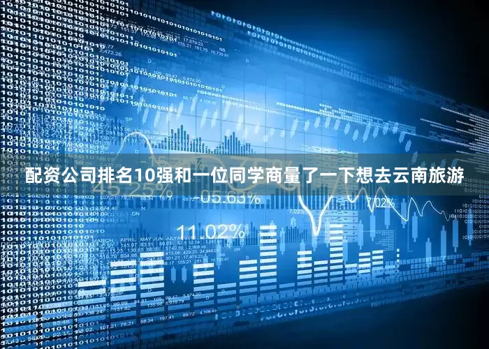 配资公司排名10强和一位同学商量了一下想去云南旅游