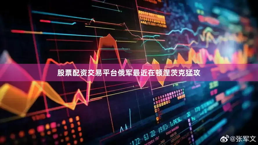 股票配资交易平台俄军最近在顿涅茨克猛攻