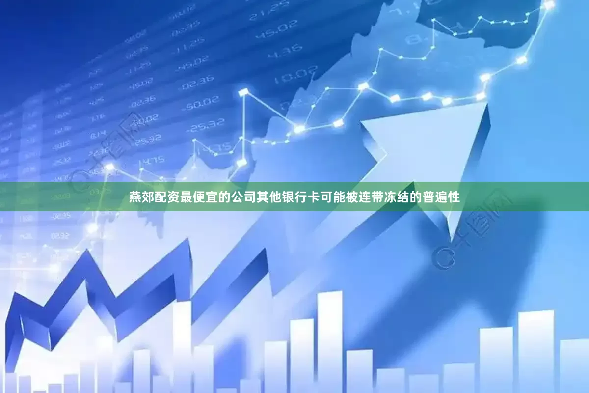 燕郊配资最便宜的公司其他银行卡可能被连带冻结的普遍性