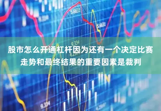 股市怎么开通杠杆因为还有一个决定比赛走势和最终结果的重要因素是裁判