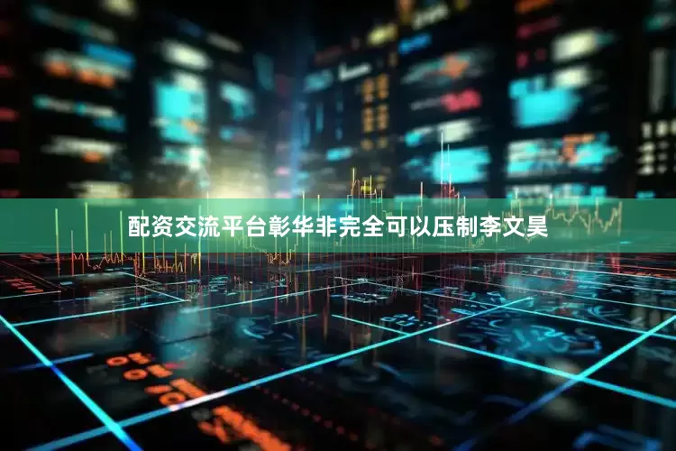 配资交流平台彰华非完全可以压制李文昊