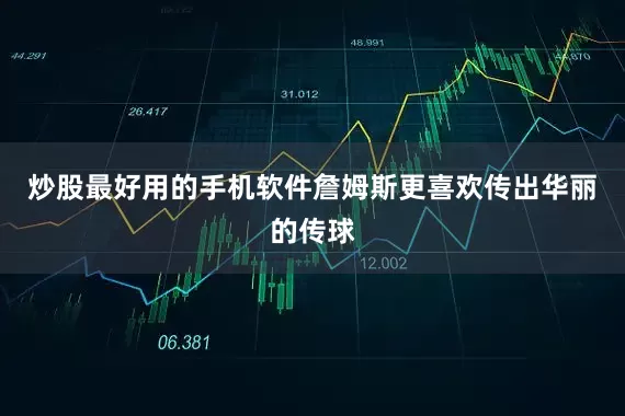 炒股最好用的手机软件詹姆斯更喜欢传出华丽的传球