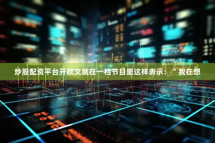 炒股配资平台开欧文就在一档节目里这样表示：＂我在想