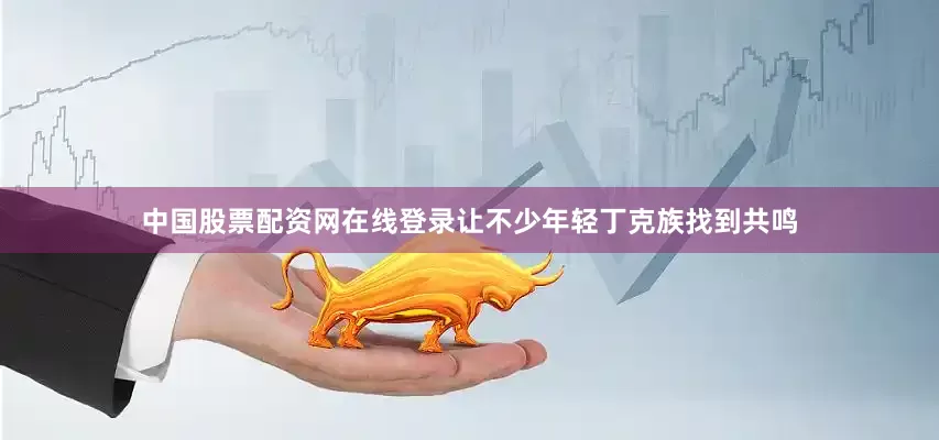 中国股票配资网在线登录让不少年轻丁克族找到共鸣