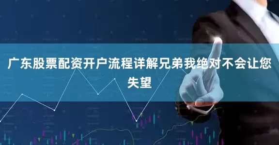 广东股票配资开户流程详解兄弟我绝对不会让您失望