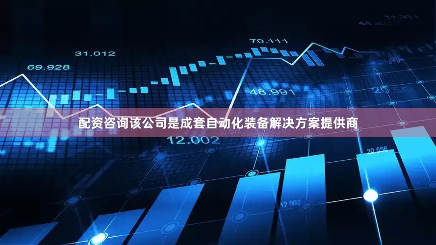 配资咨询该公司是成套自动化装备解决方案提供商